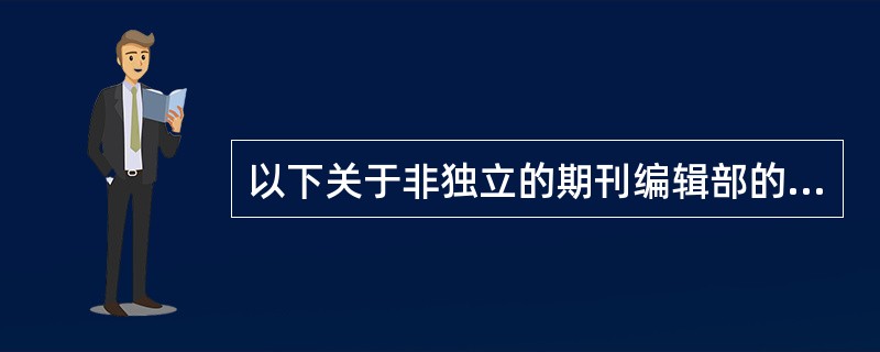 以下关于非独立的期刊编辑部的叙述，正确的有（　　）。 