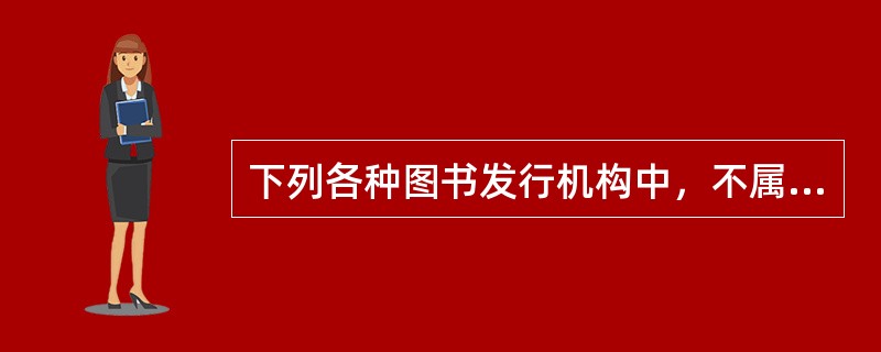 下列各种图书发行机构中，不属于零售机构的是（　　）。