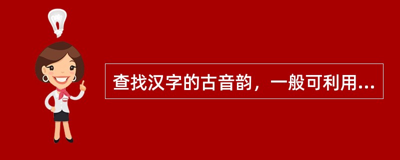 查找汉字的古音韵，一般可利用的工具书有（　　）等。