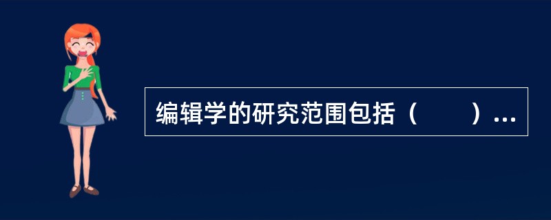 编辑学的研究范围包括（　　）等。