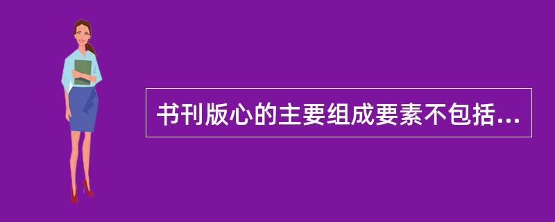 书刊版心的主要组成要素不包括（　　）。