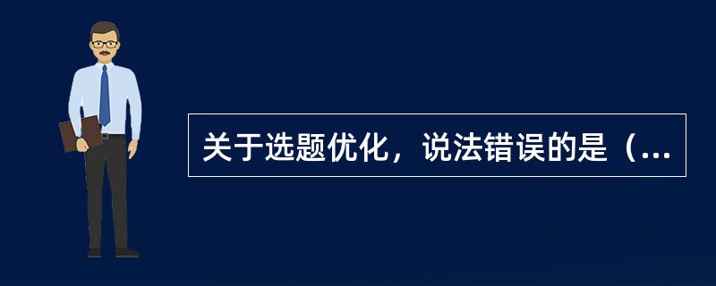 关于选题优化，说法错误的是（）。