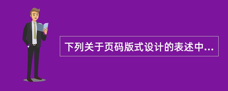下列关于页码版式设计的表述中，错误的是（　　）。