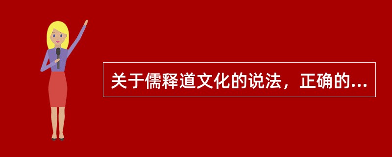 关于儒释道文化的说法，正确的有（　　）。