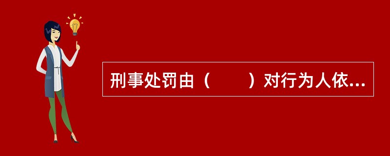 刑事处罚由（　　）对行为人依法定罪量刑。 