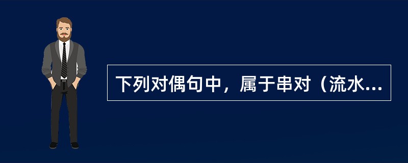 下列对偶句中，属于串对（流水对）的有（　　）。