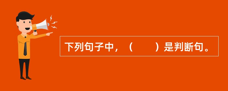 下列句子中，（　　）是判断句。