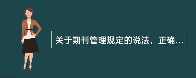 关于期刊管理规定的说法，正确的是（　　）。