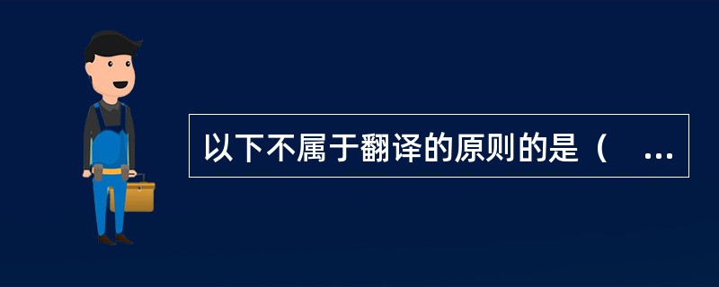 以下不属于翻译的原则的是（　　）。