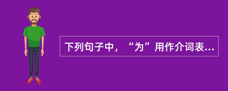 下列句子中，“为”用作介词表示被动，可译为“被”的是（　　）。[2007年真题]