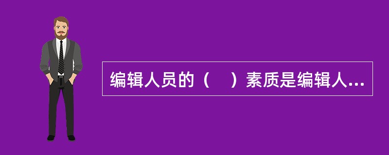 编辑人员的（　）素质是编辑人员从事本职工作的专业基础。