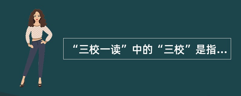 “三校一读”中的“三校”是指（　　）。