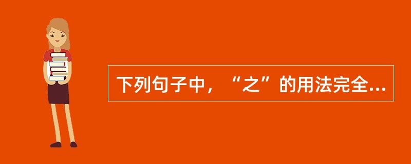 下列句子中，“之”的用法完全相同的有（　　）。[2006年真题]