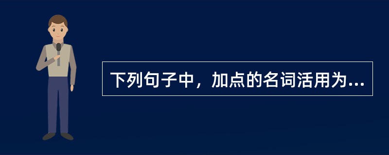 下列句子中，加点的名词活用为动词的是（　　）。[2008年真题]