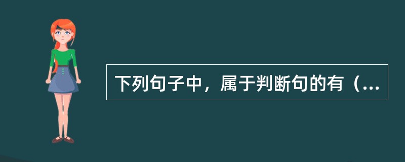 下列句子中，属于判断句的有（　　）。[2015年真题]