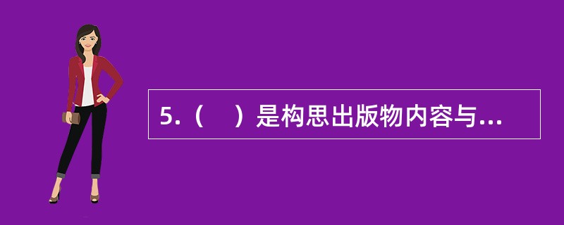 5.（　）是构思出版物内容与形式的基础。</p>