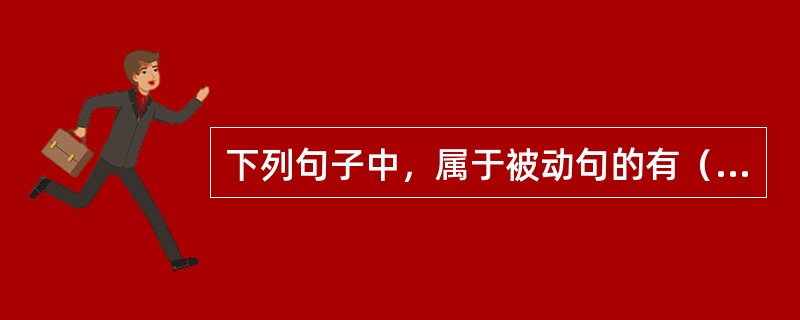 下列句子中，属于被动句的有（　　）。