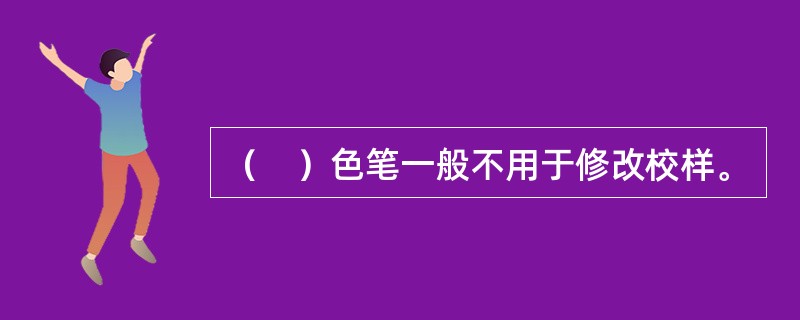 （　）色笔一般不用于修改校样。