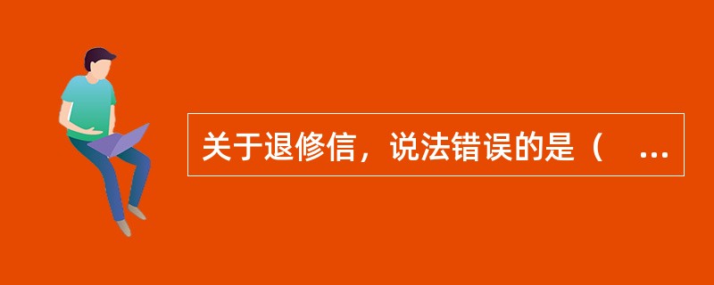 关于退修信，说法错误的是（　　）。