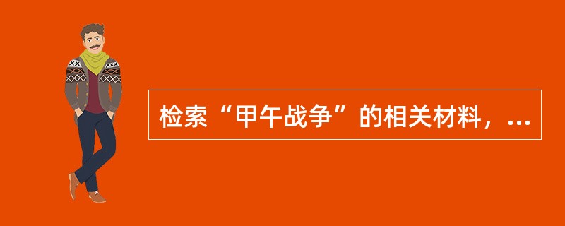 检索“甲午战争”的相关材料，可以利用（　　）等查找。