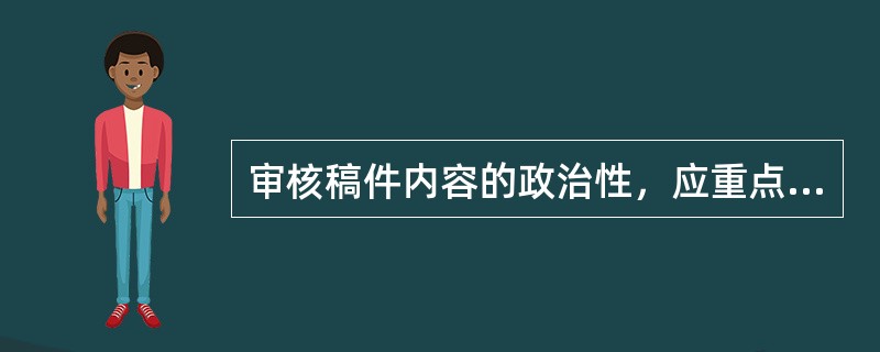 审核稿件内容的政治性，应重点关注（　　）等方面的问题。