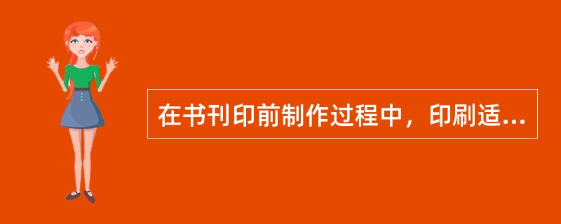 在书刊印前制作过程中，印刷适性检核是检查原稿的（　　）等内容。