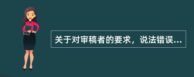 关于对审稿者的要求，说法错误的是（）。