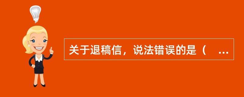 关于退稿信，说法错误的是（　　）。