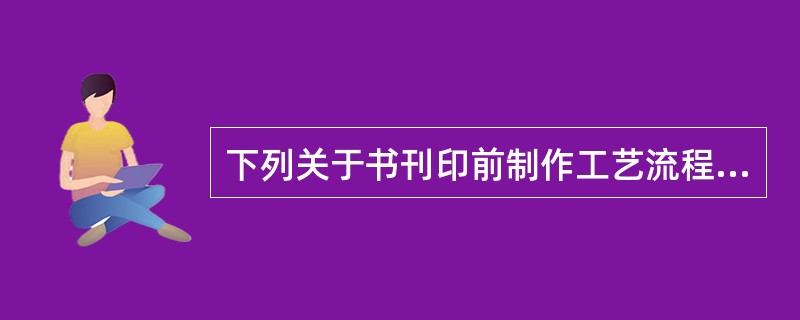 下列关于书刊印前制作工艺流程中打样的表述，正确的是（　　）。