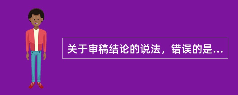 关于审稿结论的说法，错误的是（　　）。