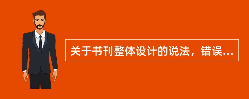 关于书刊整体设计的说法，错误的是（　　）。