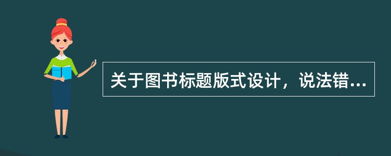 关于图书标题版式设计，说法错误的是（　　）。