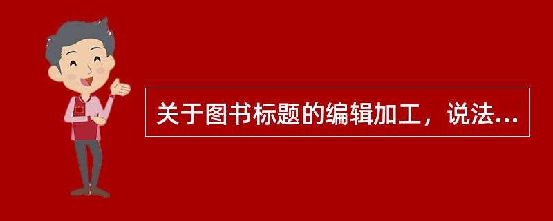 关于图书标题的编辑加工，说法错误的是（　　）。