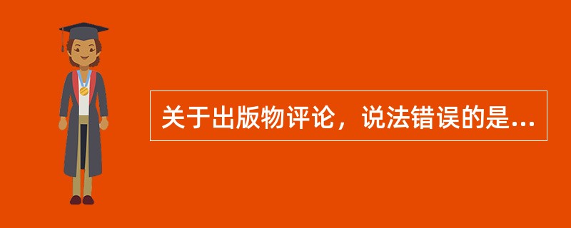 关于出版物评论，说法错误的是（　　）。