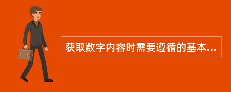 获取数字内容时需要遵循的基本原则包括（　　）等。