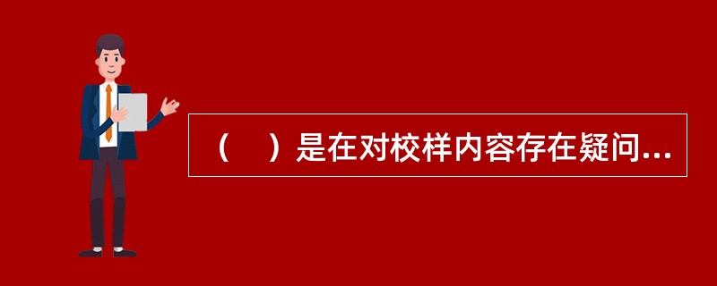 （　）是在对校样内容存在疑问时，利用内容相关的其他权威文献（包括工具书和各类标准.规范）来判断正误的一种校对方法。