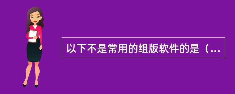 以下不是常用的组版软件的是（　）。