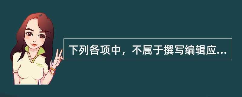 下列各项中，不属于撰写编辑应用文的基本规律和要求的是（　　）。