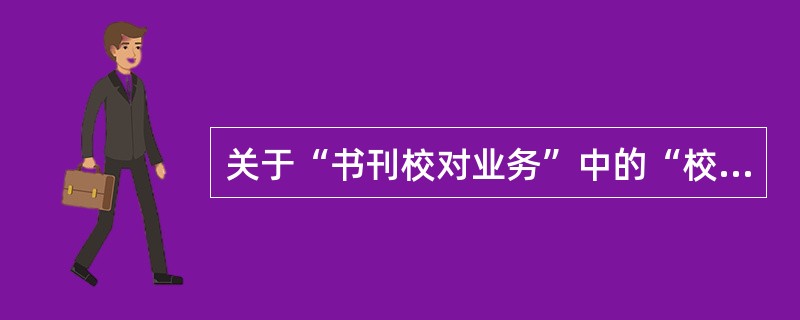 关于“书刊校对业务”中的“校对”，下列表述正确的是（　　）。