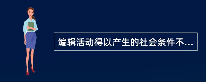 编辑活动得以产生的社会条件不包括（　　）。