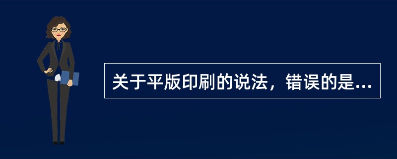 关于平版印刷的说法，错误的是（　　）。[2012年真题]