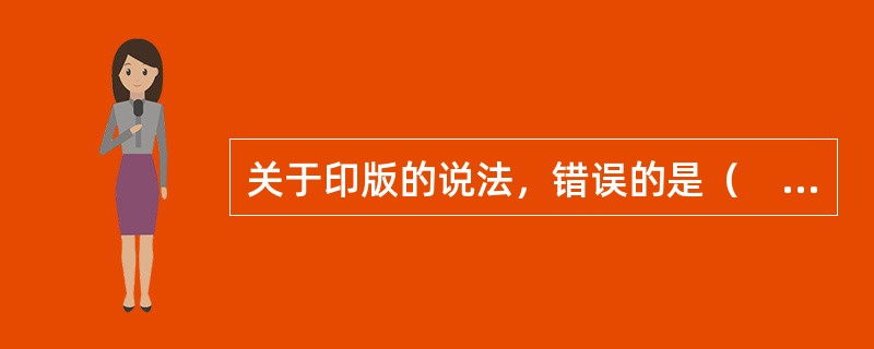 关于印版的说法，错误的是（　　）。[2011年真题]