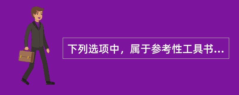 下列选项中，属于参考性工具书的有（　　）。