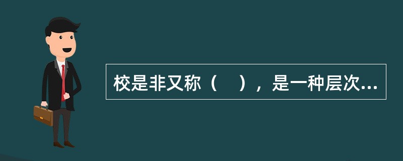 校是非又称（　），是一种层次更高.难度更大的校对功能。