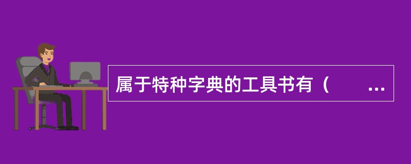 属于特种字典的工具书有（　　）等。