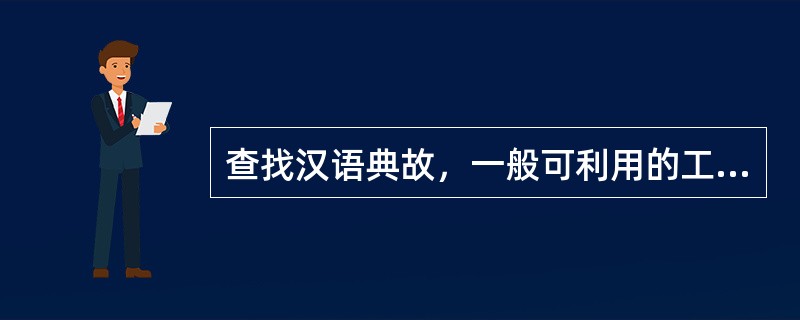 查找汉语典故，一般可利用的工具书有（　　）等。