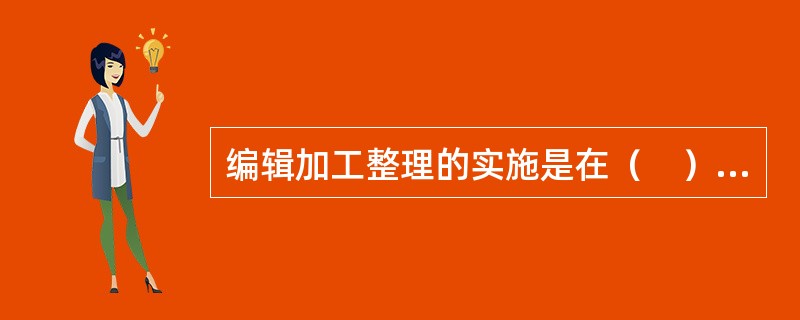 编辑加工整理的实施是在（　）的基础上进行的。