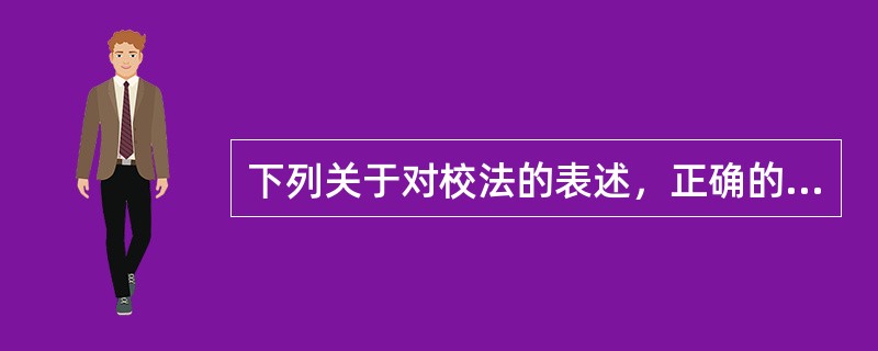 下列关于对校法的表述，正确的有（　　）。