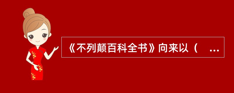 《不列颠百科全书》向来以（　　）著称。