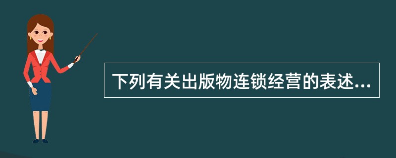 下列有关出版物连锁经营的表述，正确的有（　　）。